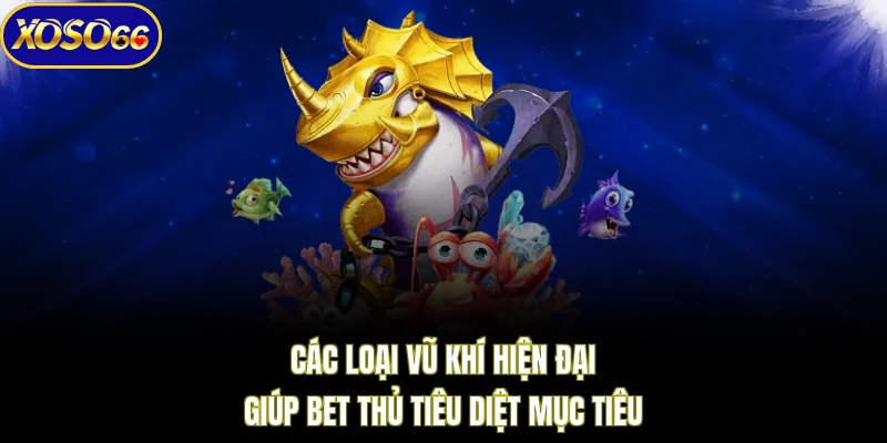 Các loại vũ khí hiện đại giúp bet thủ tiêu diệt mục tiêu 