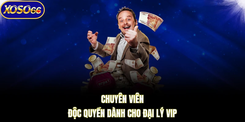 Chuyên viên độc quyền dành cho đại lý VIP