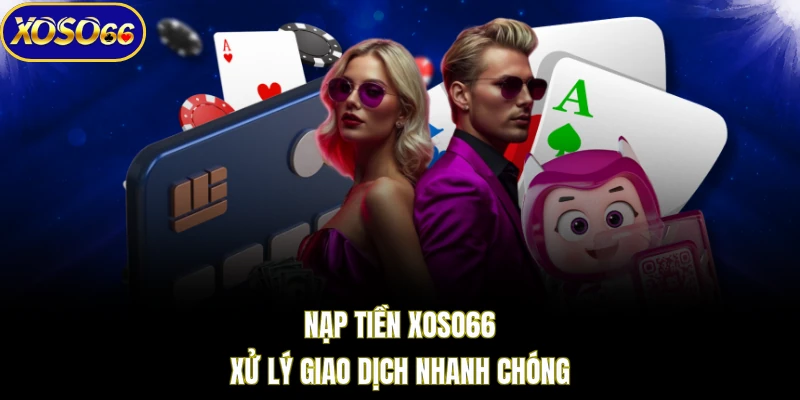 Nạp tiền XOSO66 xử lý giao dịch nhanh chóng