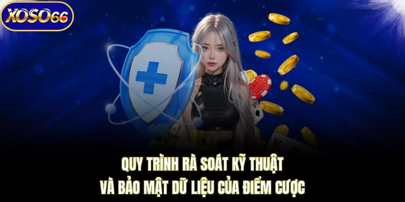 Quy trình rà soát kỹ thuật và bảo mật dữ liệu của điểm cược