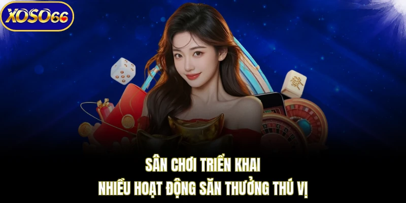 Sân chơi triển khai nhiều hoạt động săn thưởng thú vị