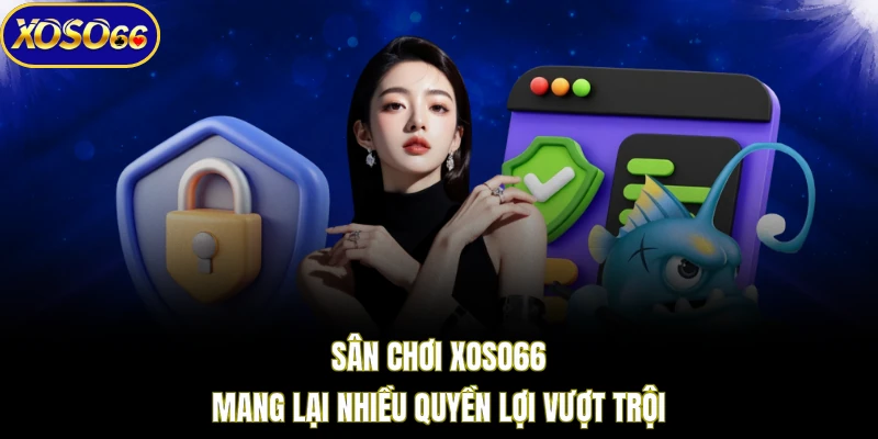 Sân chơi XOSO66 mang lại nhiều quyền lợi vượt trội