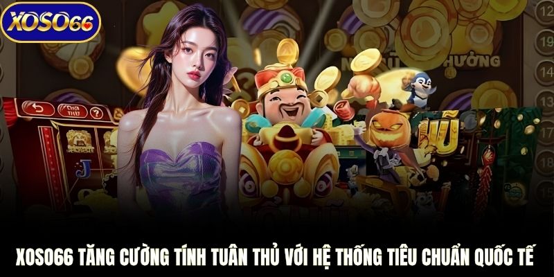 XOSO66 tăng cường tính tuân thủ với hệ thống tiêu chuẩn quốc tế